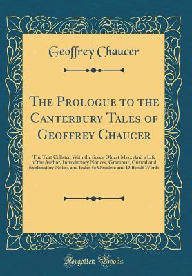 Full Download The Prologue to the Canterbury Tales of Geoffrey Chaucer: The Text Collated with the Seven Oldest Mss;, and a Life of the Author, Introductory Notices, Grammar, Critical and Explanatory Notes, and Index to Obsolete and Difficult Words (Classic Reprint) - Geoffrey Chaucer file in PDF