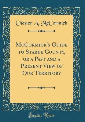 Download McCormick's Guide to Starke County, or a Past and a Present View of Our Territory (Classic Reprint) - Chester A. McCormick file in ePub