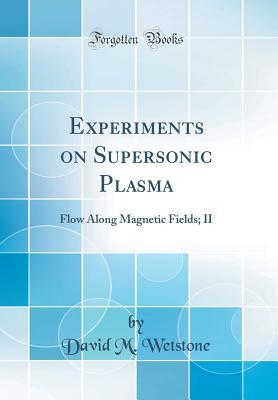 Full Download Experiments on Supersonic Plasma: Flow Along Magnetic Fields; II (Classic Reprint) - David M Wetstone | ePub