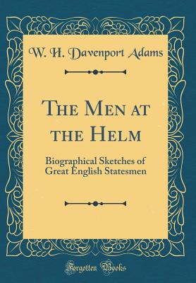 Read The Men at the Helm: Biographical Sketches of Great English Statesmen (Classic Reprint) - William Henry Davenport Adams | PDF