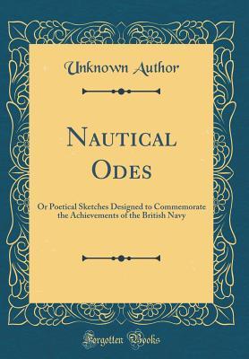 Read Online Nautical Odes: Or Poetical Sketches Designed to Commemorate the Achievements of the British Navy (Classic Reprint) - Unknown file in PDF