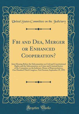 Read Online FBI and Dea, Merger or Enhanced Cooperation?: Joint Hearing Before the Subcommittee on Civil and Constitutional Rights and the Subcommittee on Crime and Criminal Justice of the Committee on the Judiciary, House of Representatives, One Hundred Third Congre - U.S. Congress | ePub