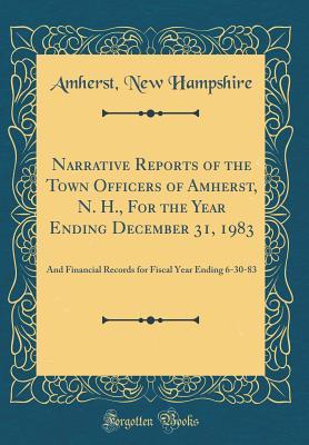 Full Download Narrative Reports of the Town Officers of Amherst, N. H., for the Year Ending December 31, 1983: And Financial Records for Fiscal Year Ending 6-30-83 (Classic Reprint) - Amherst New Hampshire | PDF