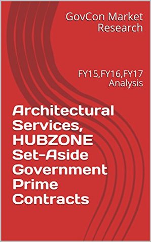 Full Download Architectural Services, HUBZONE Set-Aside Government Prime Contracts: FY15,FY16,FY17 Analysis - GovCon Market Research | ePub
