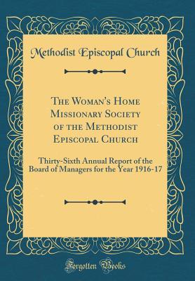Read The Woman's Home Missionary Society of the Methodist Episcopal Church: Thirty-Sixth Annual Report of the Board of Managers for the Year 1916-17 (Classic Reprint) - Methodist Episcopal Church file in ePub