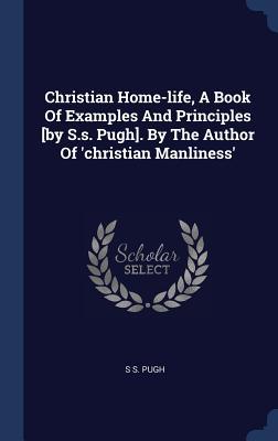 Download Christian Home-Life, a Book of Examples and Principles [By S.S. Pugh]. by the Author of 'Christian Manliness' - S.S. Pugh file in PDF