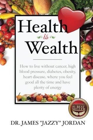 Download Health is Wealth: How to Live Without Cancer, High Blood Pressure, Diabetes, Obesity, and Heart Disease, Where You Feel Good All the Time and Have Plenty of Energy - James Jazzy Jordan | ePub