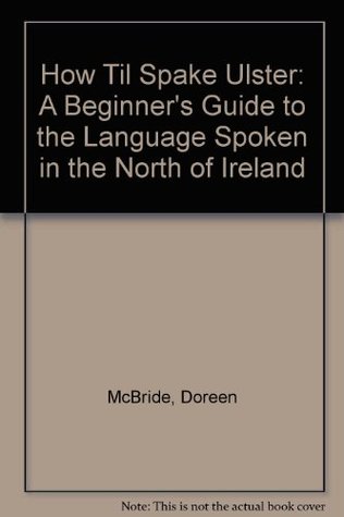 Read Online How Til Spake Ulster: Beginners' Guide to the Language Spoken in the North of Ireland - Doreen McBride file in PDF