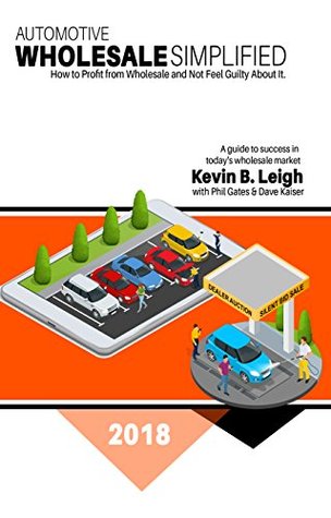 Read Automotive Wholesale Simplified: How to Profit from Wholesale and Not Feel Guilty About It - Kevin B. Leigh | PDF