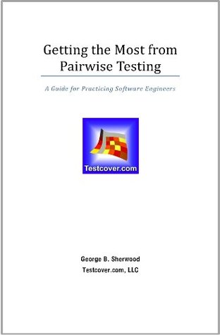 Read Online Getting the Most from Pairwise Testing, A Guide for Practicing Software Engineers - George B. Sherwood | ePub