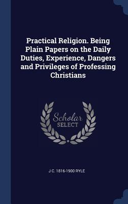 Download Practical Religion. Being Plain Papers on the Daily Duties, Experience, Dangers and Privileges of Professing Christians - J.C. Ryle | ePub