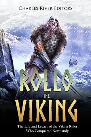 Full Download Rollo the Viking: The Life and Legacy of the Viking Ruler Who Conquered Normandy - Charles River Editors | PDF