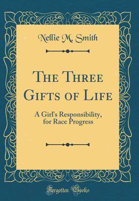 Download The Three Gifts of Life: A Girl's Responsibility, for Race Progress (Classic Reprint) - Nellie M Smith file in PDF