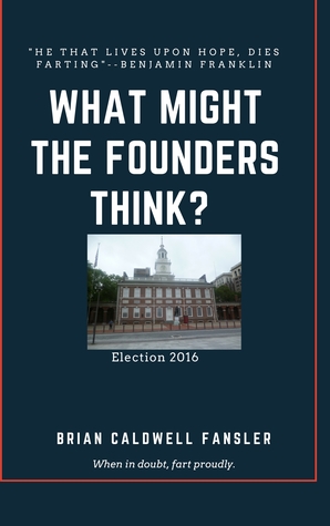 Full Download What Might The Founders Think?: Election 2016 - Brian Caldwell Fansler | PDF