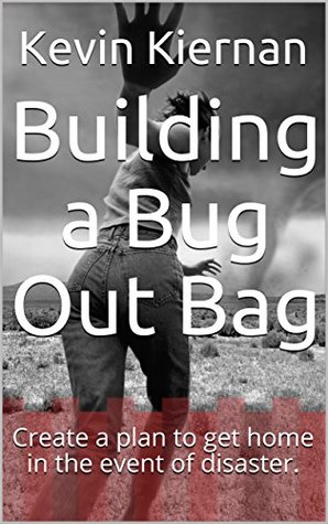 Download Building a Bug Out Bag: Create a plan to get home in the event of disaster. - Kevin Kiernan | PDF