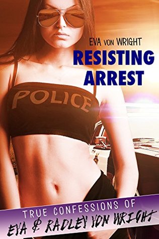 Read Resisting Arrest (True Confessions of Eva and Radley von Wright) - Eva von Wright | ePub