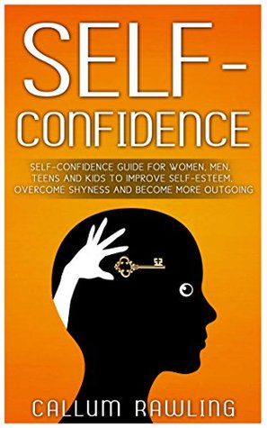 Read Self-Confidence: Self-Confidence Guide For Women, Men, Teens And Kids To Improve Self-Esteem, Overcome Shyness And Become More Outgoing (Self Confidence,  books, Self Confidence and Self Esteem) - Callum Rawling file in PDF