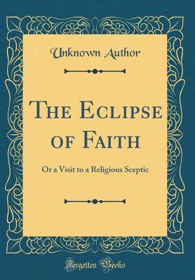 Read Online The Eclipse of Faith: Or a Visit to a Religious Sceptic (Classic Reprint) - Unknown | ePub