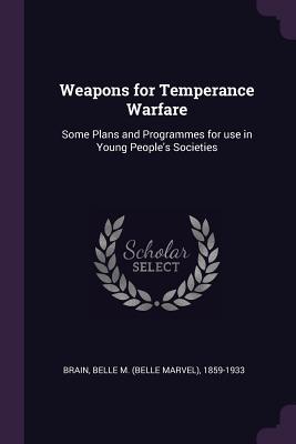 Read Online Weapons for Temperance Warfare: Some Plans and Programmes for Use in Young People's Societies - Belle M. Brain | PDF
