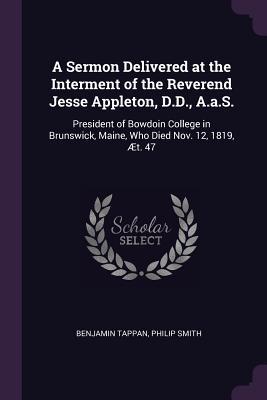 Download A Sermon Delivered at the Interment of the Reverend Jesse Appleton, D.D., A.A.S.: President of Bowdoin College in Brunswick, Maine, Who Died Nov. 12, 1819, �t. 47 - Benjamin Tappan | ePub