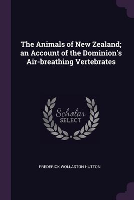 Read Online The Animals of New Zealand; An Account of the Dominion's Air-Breathing Vertebrates - Frederick Wollaston Hutton | ePub