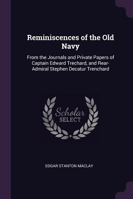 Read Reminiscences of the Old Navy: From the Journals and Private Papers of Captain Edward Trechard, and Rear-Admiral Stephen Decatur Trenchard - Edgar Stanton Maclay | ePub