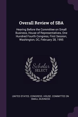 Full Download Overall Review of Sba: Hearing Before the Committee on Small Business, House of Representatives, One Hundred Fourth Congress, First Session, Washington, DC, February 28, 1995 - U.S. House of Representatives | ePub