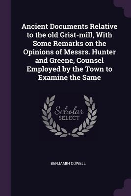 Read Online Ancient Documents Relative to the Old Grist-Mill, with Some Remarks on the Opinions of Messrs. Hunter and Greene, Counsel Employed by the Town to Examine the Same - Benjamin Cowell file in ePub