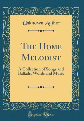 Full Download The Home Melodist: A Collection of Songs and Ballads, Words and Music (Classic Reprint) - Unknown file in PDF