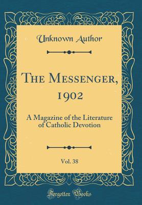 Full Download The Messenger, 1902, Vol. 38: A Magazine of the Literature of Catholic Devotion (Classic Reprint) - Unknown file in PDF
