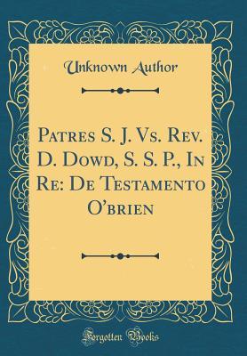 Full Download Patres S. J. vs. Rev. D. Dowd, S. S. P., in Re: de Testamento O'Brien (Classic Reprint) - Unknown | ePub