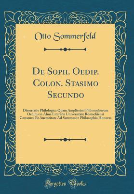 Read Online de Soph. Oedip. Colon. Stasimo Secundo: Dissertatio Philologica Quam Amplissimi Philosophorum Ordinis in Alma Literaria Universitate Rostochiensi Consensu Et Auctoritate Ad Summos in Philosophia Honores (Classic Reprint) - Otto Sommerfeld file in PDF