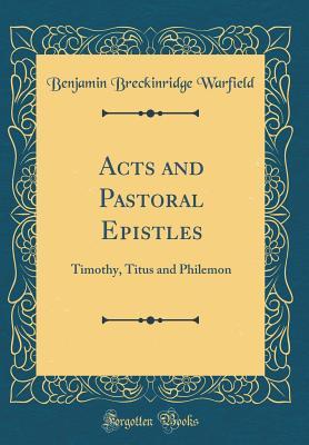 Full Download Acts and Pastoral Epistles: Timothy, Titus and Philemon (Classic Reprint) - Benjamin Breckinridge Warfield file in ePub