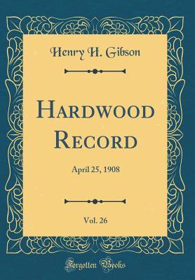 Download Hardwood Record, Vol. 26: April 25, 1908 (Classic Reprint) - Henry H Gibson file in PDF