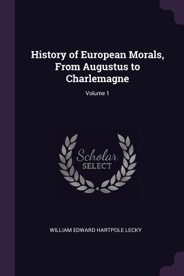 Read Online History of European Morals, from Augustus to Charlemagne; Volume 1 - William Edward Hartpole Lecky | ePub