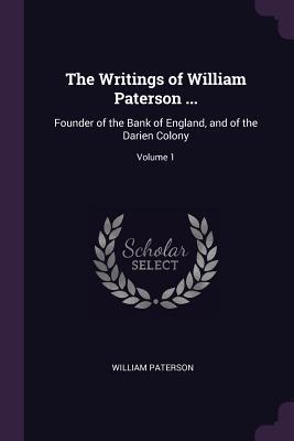 Read Online The Writings of William Paterson : Founder of the Bank of England, and of the Darien Colony; Volume 1 - William Paterson | PDF