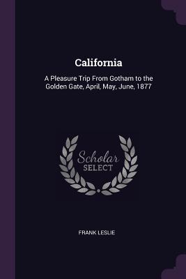 Read California: A Pleasure Trip from Gotham to the Golden Gate, April, May, June, 1877 - Frank Leslie file in PDF