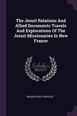 Full Download The Jesuit Relations and Allied Documents Travels and Explorations of the Jesuit Missionaries in New France - Reuben Gold Thwaites | PDF