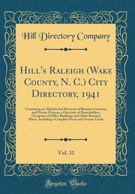 Read Online Hill's Raleigh (Wake County, N. C.) City Directory, 1941, Vol. 31: Containing an Alphabetical Directory of Business Concerns and Private Citizens, a Directory of Householders, Occupants of Office Buildings and Other Business Places, Including a Complete S - Hill Directory Company file in PDF