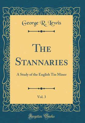 Read Online The Stannaries, Vol. 3: A Study of the English Tin Miner (Classic Reprint) - George Randall Lewis | PDF