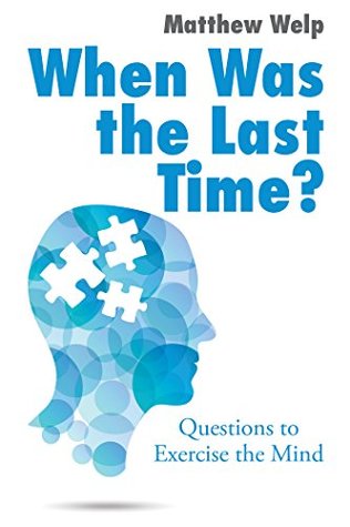 Download When Was the Last Time?: Questions to Exercise the Mind - Matthew Welp | PDF