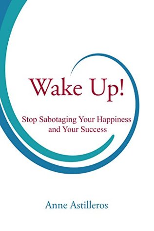 Read Wake Up!: Stop Sabotaging your Happiness and your Success - Anne Astilleros | ePub