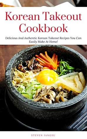 Full Download Korean Takeout Cookbook: Delicious And Authentic Korean Takeout Recipes You Can Easily Make At Home! (Korean Cooking Book 1) - Steven Jangsu | ePub