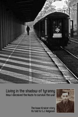 Download Living in the shadow of tyranny: How I deceived the Nazis to survive the war - The Isaac Kraicer story - Mr Stephan J Helgesen | PDF