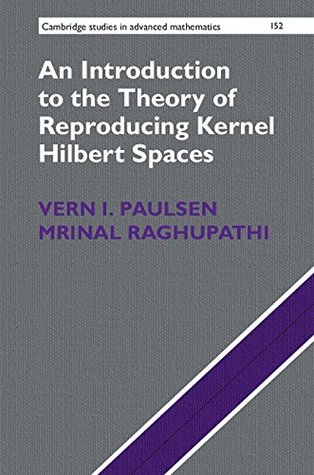 Read Online An Introduction to the Theory of Reproducing Kernel Hilbert Spaces (Cambridge Studies in Advanced Mathematics Book 152) - Vern I. Paulsen | PDF