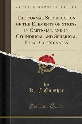 Full Download The Formal Specification of the Elements of Stress in Cartesian, and in Cylindrical and Spherical Polar Coordinates (Classic Reprint) - R F Gwyther file in ePub