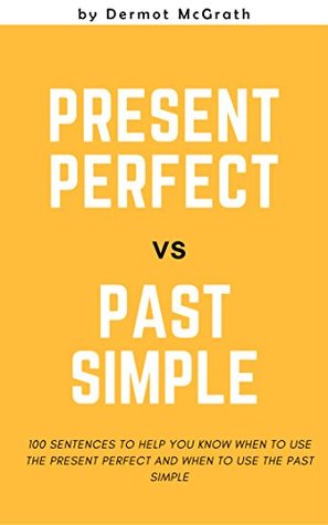 Read THE PRESENT PERFECT vs THE PAST SIMPLE: 100 SENTENCES TO HELP YOU KNOW WHEN TO USE THE PRESENT PERFECT AND WHEN TO USE THE PAST SIMPLE - Dermot McGrath | ePub