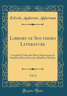 Full Download Library of Southern Literature, Vol. 8: Compiled Under the Direct Supervision of Southern Men of Letters; Madison-Murfree (Classic Reprint) - Edwin Anderson Alderman file in ePub