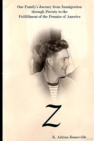 Read Online Z: One Family's Journey from Immigration Through Poverty to the Fulfillment of the Promise of America - K Adrian Zonneville | ePub