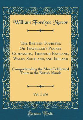 Read The British Tourists; Or Traveller's Pocket Companion, Through England, Wales, Scotland, and Ireland, Vol. 1 of 6: Comprehending the Most Celebrated Tours in the British Islands (Classic Reprint) - William Fordyce Mavor file in ePub